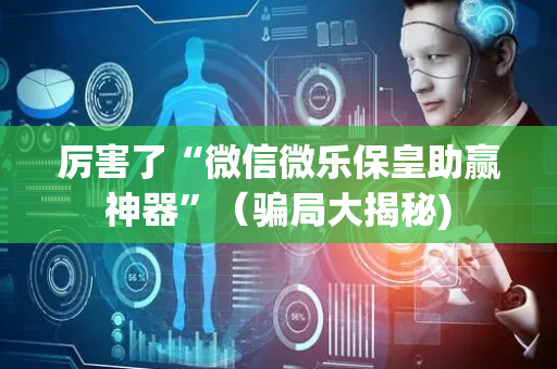 厉害了“微信微乐保皇助赢神器”（骗局大揭秘)
