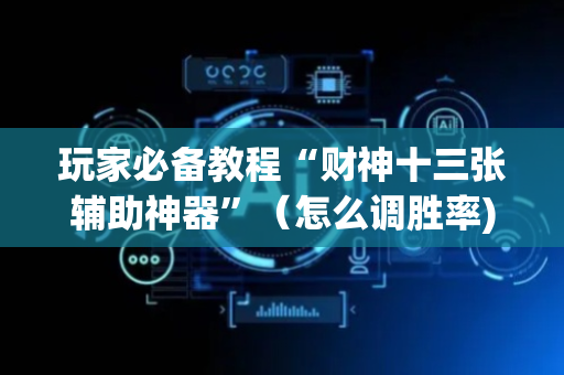 玩家必备教程“财神十三张辅助神器”（怎么调胜率)