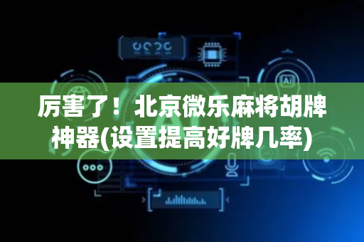 厉害了！北京微乐麻将胡牌神器(设置提高好牌几率)