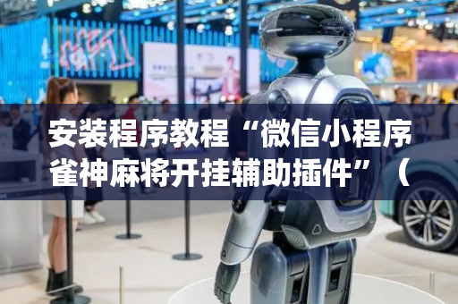 安装程序教程“微信小程序雀神麻将开挂辅助插件”（自建房怎么拿好牌)