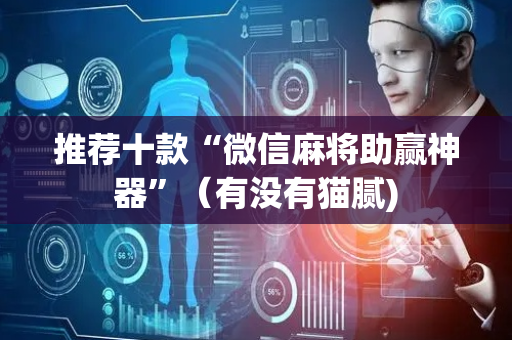 推荐十款“微信麻将助赢神器”（有没有猫腻)