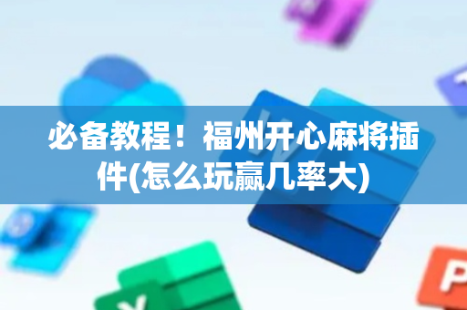 必备教程！福州开心麻将插件(怎么玩赢几率大)