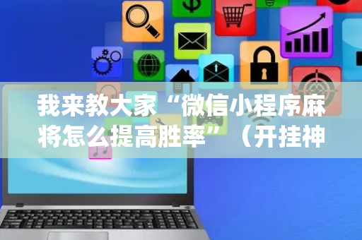 我来教大家“微信小程序麻将怎么提高胜率”（开挂神器下载)