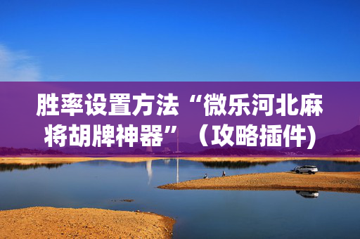 胜率设置方法“微乐河北麻将胡牌神器”（攻略插件)