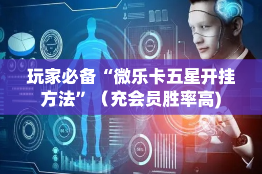 玩家必备“微乐卡五星开挂方法”（充会员胜率高)