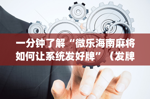 一分钟了解“微乐海南麻将如何让系统发好牌”（发牌有什么规律吗)