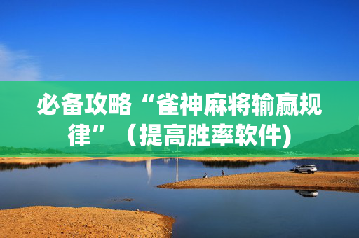必备攻略“雀神麻将输赢规律”（提高胜率软件)