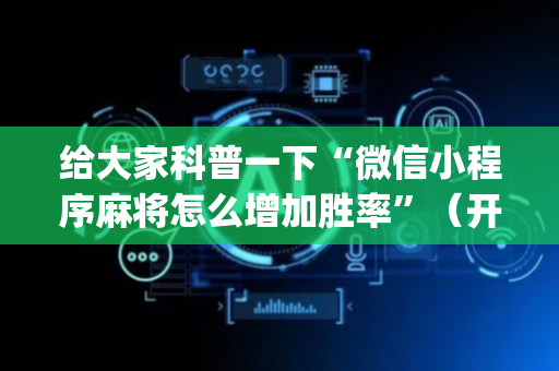 给大家科普一下“微信小程序麻将怎么增加胜率”（开挂辅助插件)