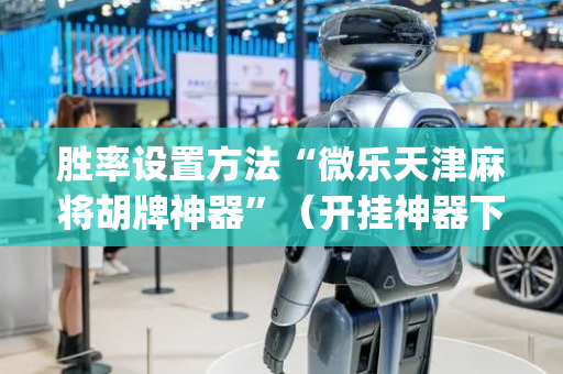 胜率设置方法“微乐天津麻将胡牌神器”（开挂神器下载)