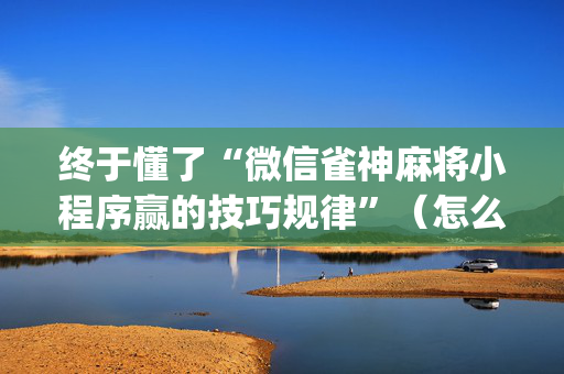 终于懂了“微信雀神麻将小程序赢的技巧规律”（怎么设置才能赢)