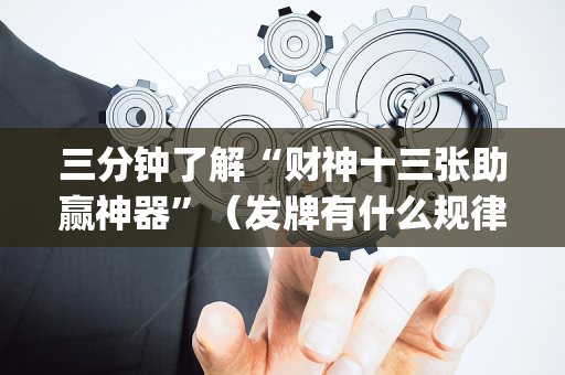 三分钟了解“财神十三张助赢神器”（发牌有什么规律吗)