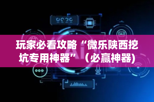 玩家必看攻略“微乐陕西挖坑专用神器”（必赢神器)