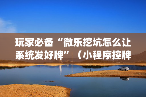 玩家必备“微乐挖坑怎么让系统发好牌”（小程序控牌器)