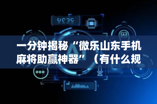 一分钟揭秘“微乐山东手机麻将助赢神器”（有什么规律)