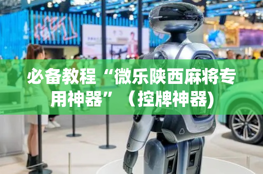 必备教程“微乐陕西麻将专用神器”（控牌神器)
