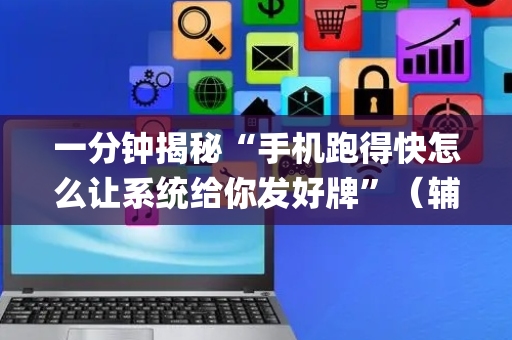 一分钟揭秘“手机跑得快怎么让系统给你发好牌”（辅助挂发牌规律)