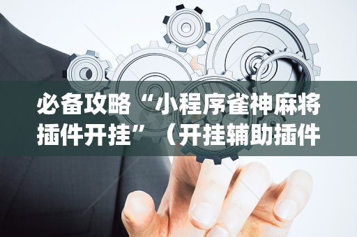 必备攻略“小程序雀神麻将插件开挂”（开挂辅助插件)