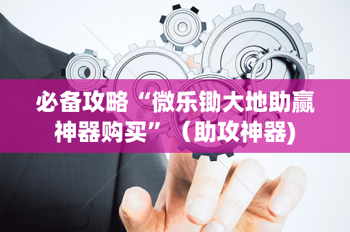 必备攻略“微乐锄大地助赢神器购买”（助攻神器)