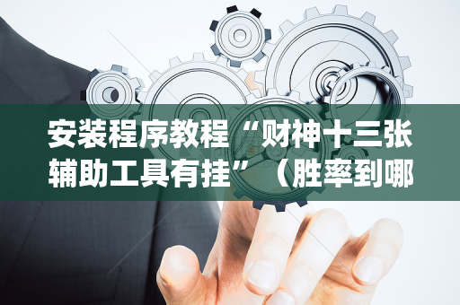 安装程序教程“财神十三张辅助工具有挂”（胜率到哪调)