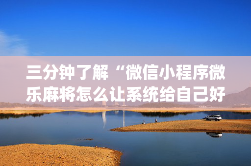 三分钟了解“微信小程序微乐麻将怎么让系统给自己好牌”（万能开挂器)