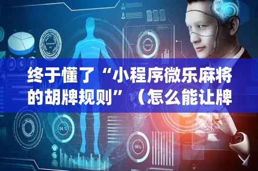 终于懂了“小程序微乐麻将的胡牌规则”（怎么能让牌好一点)