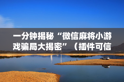 一分钟揭秘“微信麻将小游戏骗局大揭密”（插件可信吗)