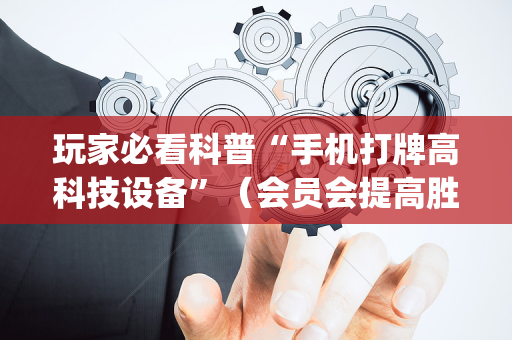 玩家必看科普“手机打牌高科技设备”（会员会提高胜率吗)