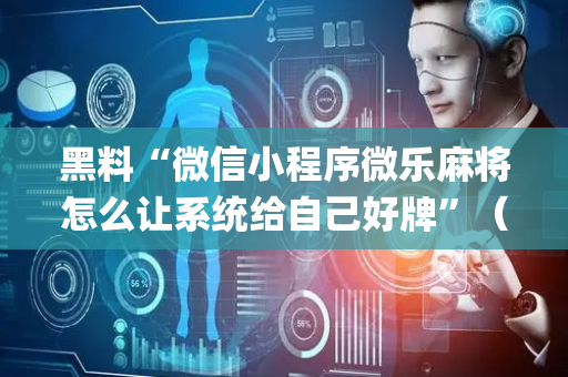 黑料“微信小程序微乐麻将怎么让系统给自己好牌”（会员会提高胜率吗)