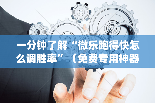 一分钟了解“微乐跑得快怎么调胜率”（免费专用神器)