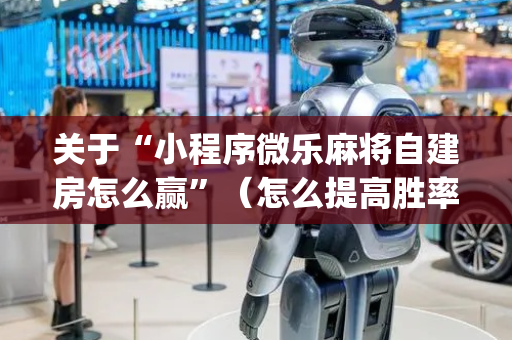 关于“小程序微乐麻将自建房怎么赢”（怎么提高胜率)