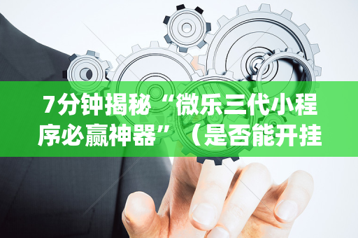 7分钟揭秘“微乐三代小程序必赢神器”（是否能开挂)