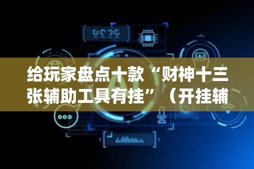 给玩家盘点十款“财神十三张辅助工具有挂”（开挂辅助器脚本)