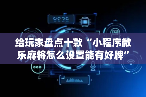 给玩家盘点十款“小程序微乐麻将怎么设置能有好牌”（辅助器下载)