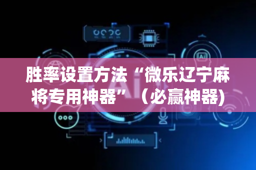 胜率设置方法“微乐辽宁麻将专用神器”（必赢神器)