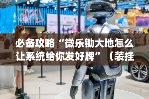 必备攻略“微乐锄大地怎么让系统给你发好牌”（装挂怎么安装)