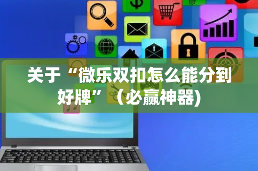 关于“微乐双扣怎么能分到好牌”（必赢神器)