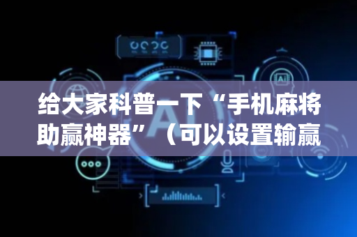 给大家科普一下“手机麻将助赢神器”（可以设置输赢吗)