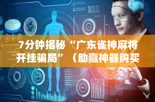 7分钟揭秘“广东雀神麻将开挂骗局”（助赢神器购买)