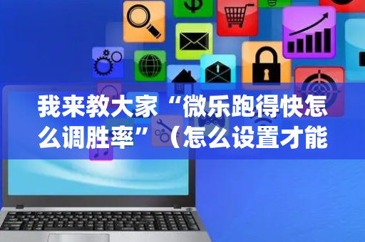 我来教大家“微乐跑得快怎么调胜率”（怎么设置才能赢)