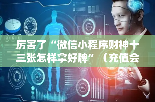 厉害了“微信小程序财神十三张怎样拿好牌”（充值会提高胜率么)