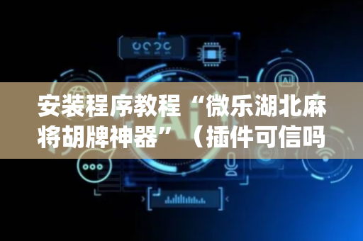 安装程序教程“微乐湖北麻将胡牌神器”（插件可信吗)