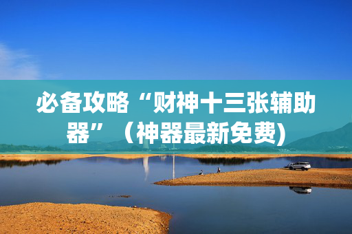 必备攻略“财神十三张辅助器”（神器最新免费)