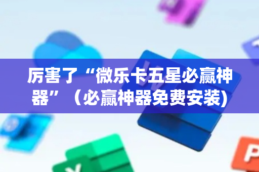厉害了“微乐卡五星必赢神器”（必赢神器免费安装)
