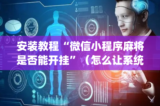 安装教程“微信小程序麻将是否能开挂”（怎么让系统给你发好牌)