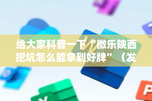 给大家科普一下“微乐陕西挖坑怎么能拿到好牌”（发牌有什么规律吗)