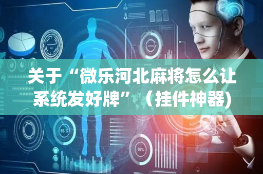 关于“微乐河北麻将怎么让系统发好牌”（挂件神器)