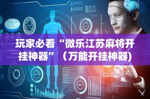 玩家必看“微乐江苏麻将开挂神器”（万能开挂神器)