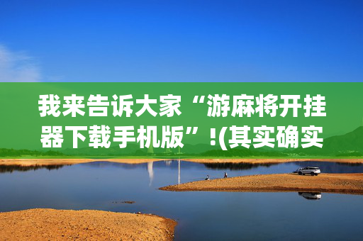 我来告诉大家“游麻将开挂器下载手机版”!(其实确实有挂)-抖音