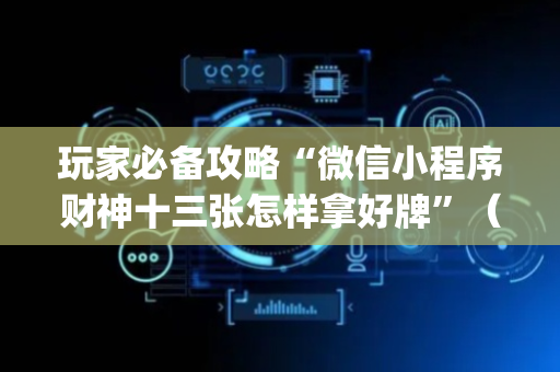 玩家必备攻略“微信小程序财神十三张怎样拿好牌”（必赢神器)