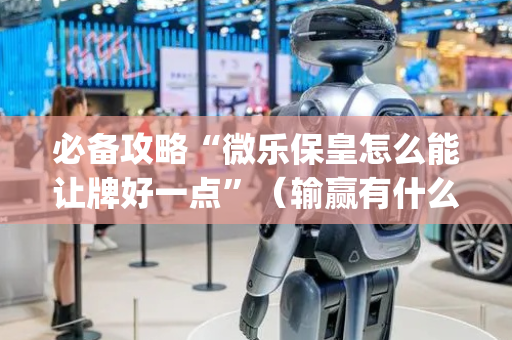 必备攻略“微乐保皇怎么能让牌好一点”（输赢有什么规律)
